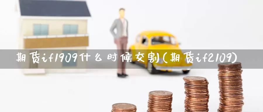 期货if1909什么时候交割(期货if2109)_https://www.jinshufanghu.com_黄金期货_第1张
