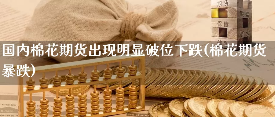 国内棉花期货出现明显破位下跌(棉花期货暴跌)_黄金期货_第1张_内盘期货直播室 国内棉花期货出现明显破位下跌(棉花期货暴跌)_https://www.jinshufanghu.com_黄金期货_第1张