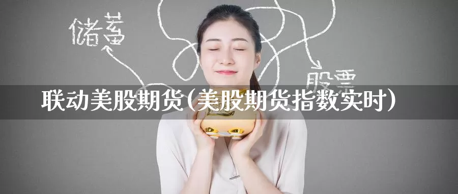 联动美股期货(美股期货指数实时)_https://www.jinshufanghu.com_内盘期货_第1张