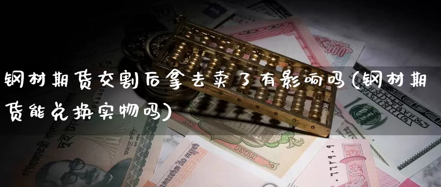 钢材期货交割后拿去卖了有影响吗(钢材期货能兑换实物吗)_https://www.jinshufanghu.com_纳指期货_第1张