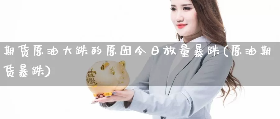 期货原油大跌的原因今日放量暴跌(原油期货暴跌)_https://www.jinshufanghu.com_纳指期货_第1张