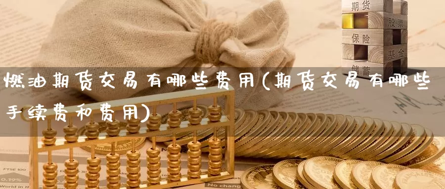 燃油期货交易有哪些费用(期货交易有哪些手续费和费用)_https://www.jinshufanghu.com_黄金期货_第1张