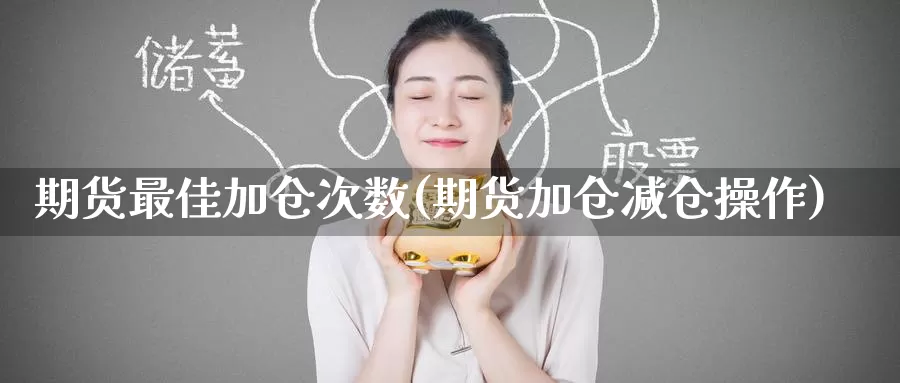 期货最佳加仓次数(期货加仓减仓操作)_内盘期货_第1张_内盘期货直播室 期货最佳加仓次数(期货加仓减仓操作)_https://www.jinshufanghu.com_内盘期货_第1张