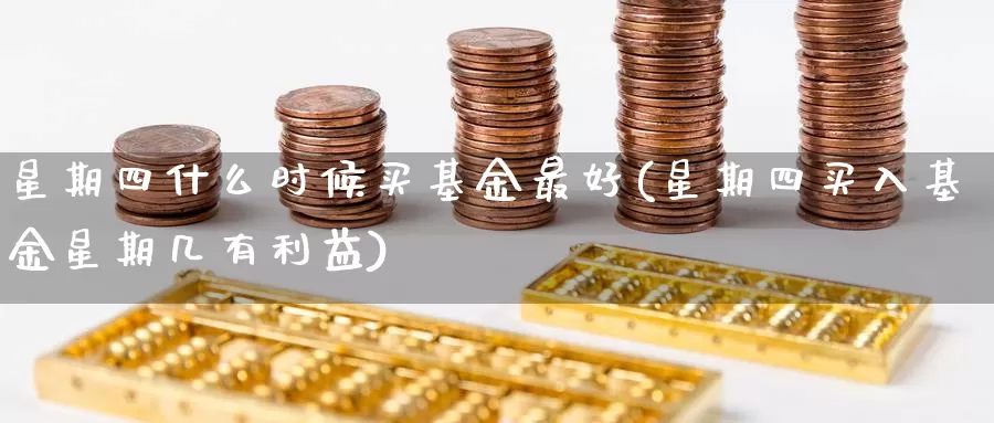 星期四什么时候买基金最好(星期四买入基金星期几有利益)_黄金期货_第1张_内盘期货直播室 星期四什么时候买基金最好(星期四买入基金星期几有利益)_https://www.jinshufanghu.com_黄金期货_第1张