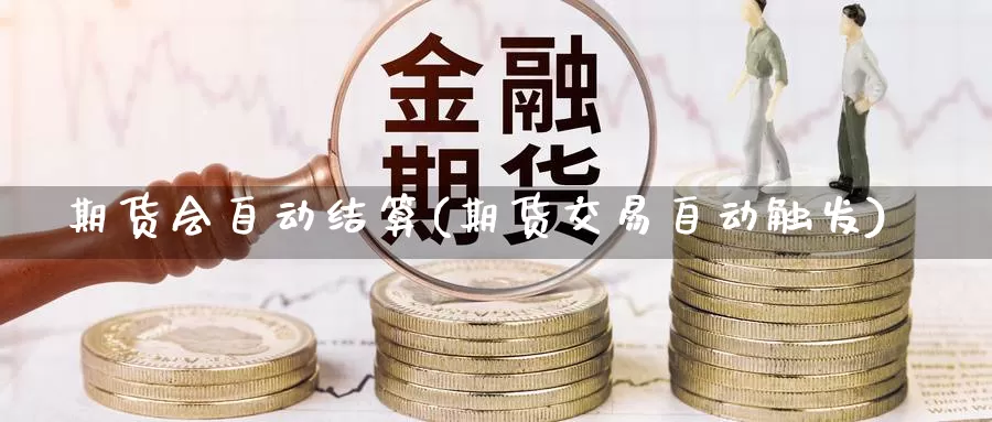 期货会自动结算(期货交易自动触发)_https://www.jinshufanghu.com_纳指期货_第1张