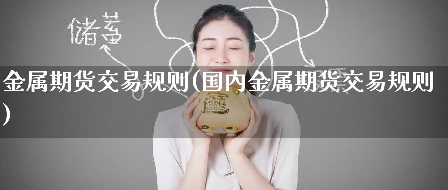 金属期货交易规则(国内金属期货交易规则)_https://www.jinshufanghu.com_黄金期货_第1张