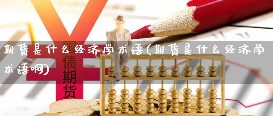 期货是什么经济学术语(期货是什么经济学术语啊)_https://www.jinshufanghu.com_内盘期货_第1张