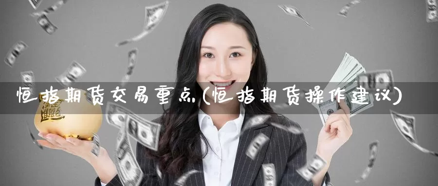 恒指期货交易重点(恒指期货操作建议)_https://www.jinshufanghu.com_期货直播_第1张