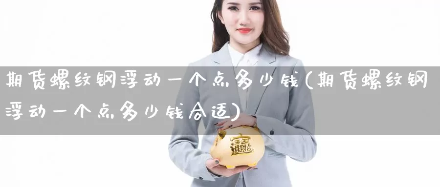 期货螺纹钢浮动一个点多少钱(期货螺纹钢浮动一个点多少钱合适)_https://www.jinshufanghu.com_黄金期货_第1张