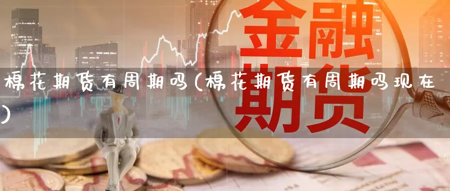 棉花期货有周期吗(棉花期货有周期吗现在)_https://www.jinshufanghu.com_纳指期货_第1张