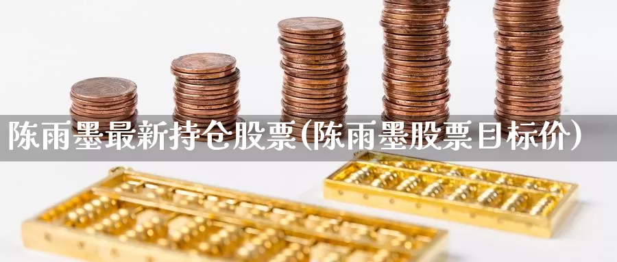 陈雨墨最新持仓股票(陈雨墨股票目标价)_期货直播_第1张_内盘期货直播室 陈雨墨最新持仓股票(陈雨墨股票目标价)_https://www.jinshufanghu.com_期货直播_第1张