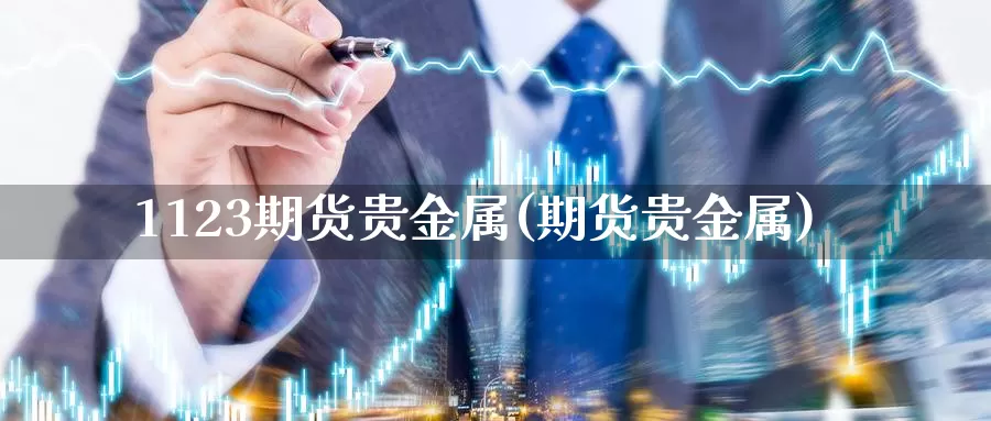 1123期货贵金属(期货贵金属)_纳指期货_第1张_内盘期货直播室 1123期货贵金属(期货贵金属)_https://www.jinshufanghu.com_纳指期货_第1张