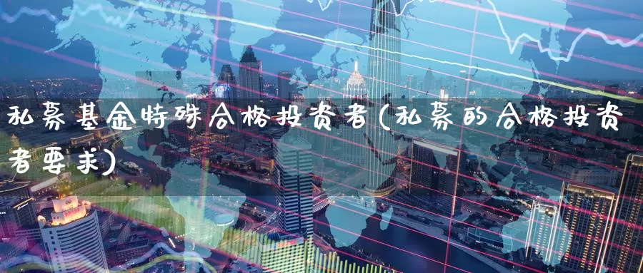 私募基金特殊合格投资者(私募的合格投资者要求)_内盘期货_第1张_内盘期货直播室 私募基金特殊合格投资者(私募的合格投资者要求)_https://www.jinshufanghu.com_内盘期货_第1张