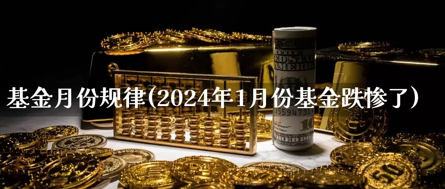 基金月份规律(2024年1月份基金跌惨了)_纳指期货_第1张_内盘期货直播室 基金月份规律(2024年1月份基金跌惨了)_https://www.jinshufanghu.com_纳指期货_第1张