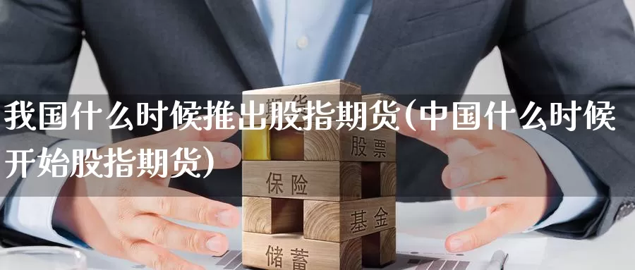我国什么时候推出股指期货(中国什么时候开始股指期货)_https://www.jinshufanghu.com_黄金期货_第1张