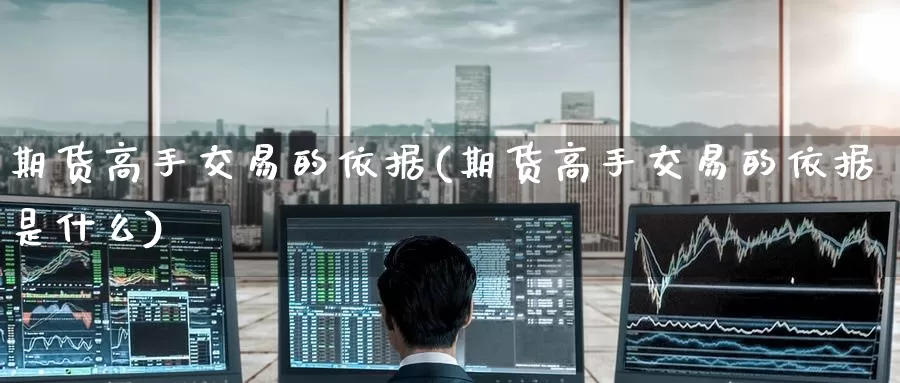期货高手交易的依据(期货高手交易的依据是什么)_https://www.jinshufanghu.com_纳指期货_第1张