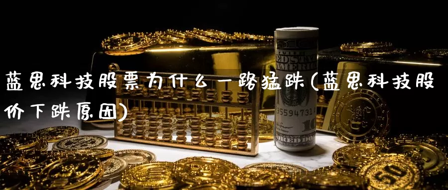 蓝思科技股票为什么一路猛跌(蓝思科技股价下跌原因)_https://www.jinshufanghu.com_期货直播_第1张