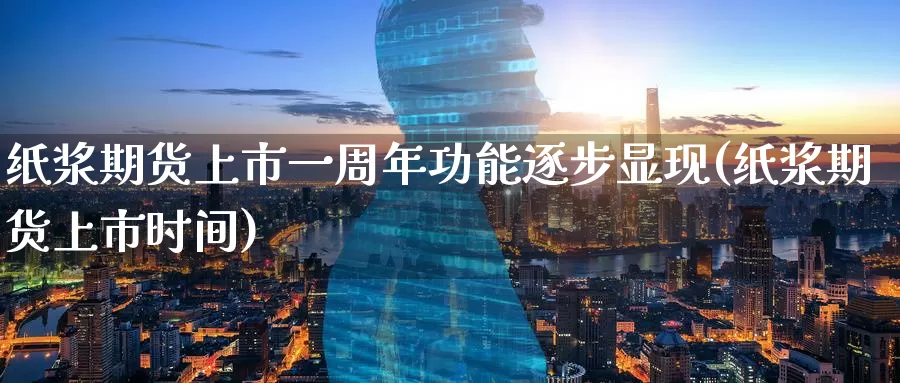 纸浆期货上市一周年功能逐步显现(纸浆期货上市时间)_https://www.jinshufanghu.com_期货直播_第1张