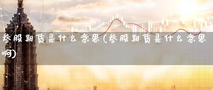 参股期货是什么意思(参股期货是什么意思啊)_https://www.jinshufanghu.com_纳指期货_第1张
