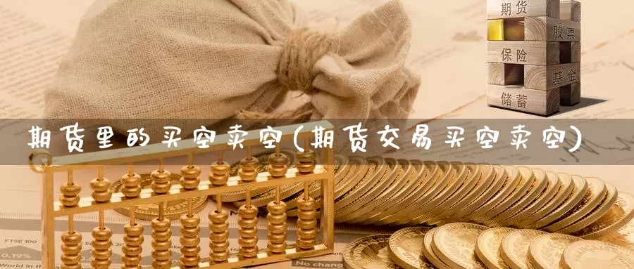 期货里的买空卖空(期货交易买空卖空)_https://www.jinshufanghu.com_期货直播_第1张