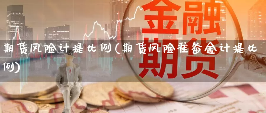 期货风险计提比例(期货风险准备金计提比例)_https://www.jinshufanghu.com_期货直播_第1张