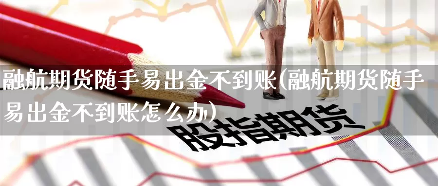 融航期货随手易出金不到账(融航期货随手易出金不到账怎么办)_https://www.jinshufanghu.com_黄金期货_第1张