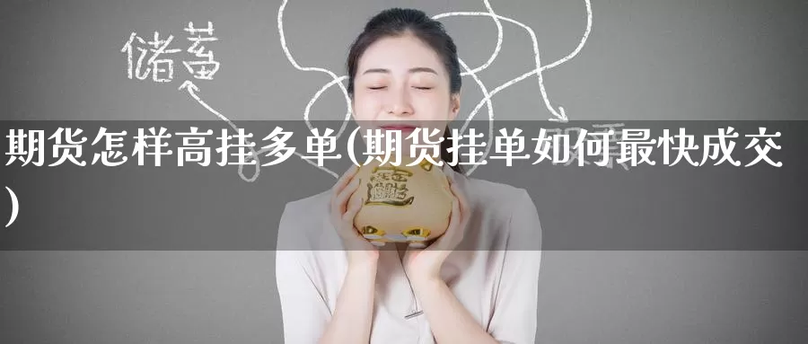 期货怎样高挂多单(期货挂单如何最快成交)_https://www.jinshufanghu.com_黄金期货_第1张