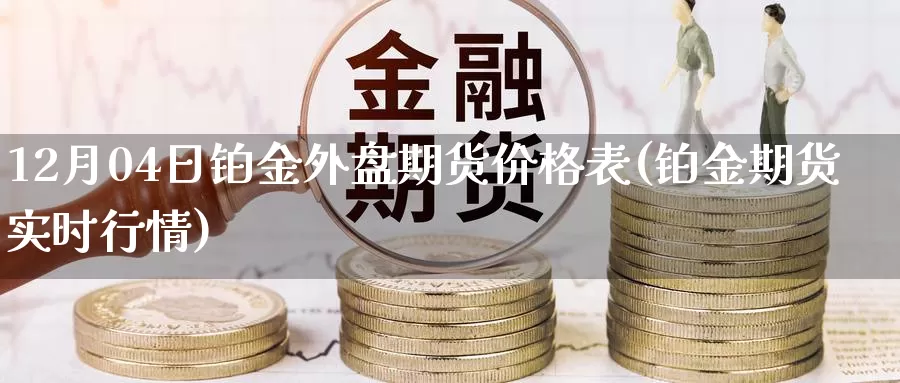 12月04日铂金外盘期货价格表(铂金期货实时行情)_https://www.jinshufanghu.com_期货直播_第1张