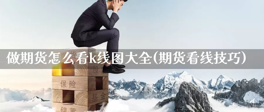 做期货怎么看k线图大全(期货看线技巧)_https://www.jinshufanghu.com_期货直播_第1张