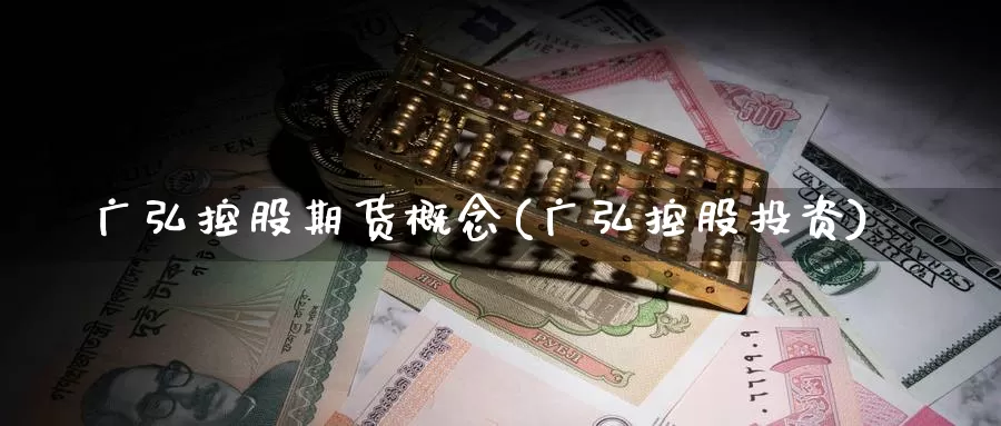广弘控股期货概念(广弘控股投资)_黄金期货_第1张_内盘期货直播室 广弘控股期货概念(广弘控股投资)_https://www.jinshufanghu.com_黄金期货_第1张