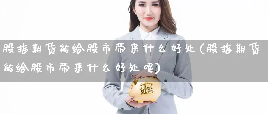 股指期货能给股市带来什么好处(股指期货能给股市带来什么好处呢)_https://www.jinshufanghu.com_内盘期货_第1张