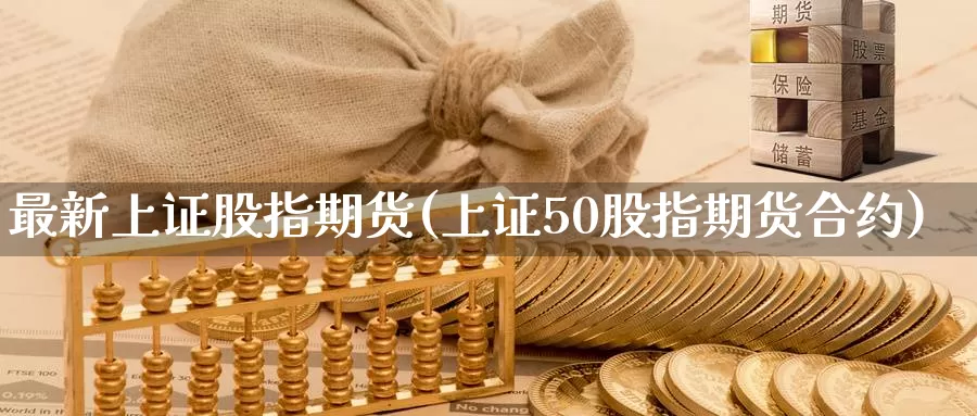 最新上证股指期货(上证50股指期货合约)_https://www.jinshufanghu.com_纳指期货_第1张