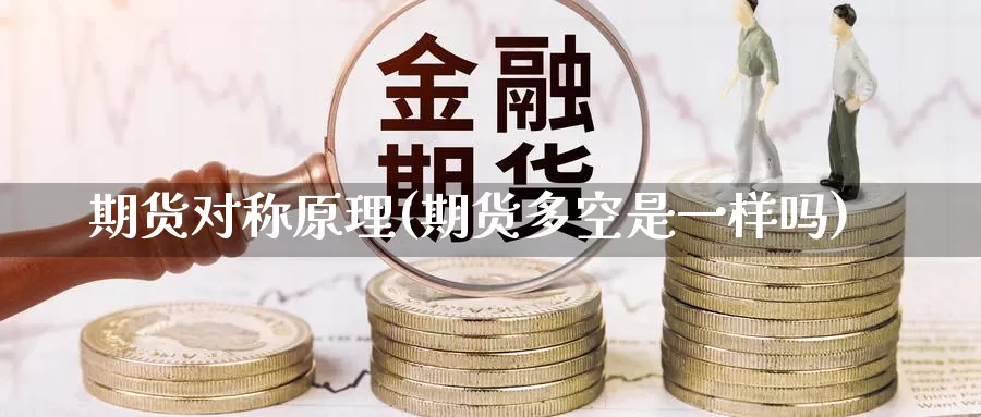 期货对称原理(期货多空是一样吗)_https://www.jinshufanghu.com_期货直播_第1张