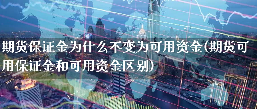 期货保证金为什么不变为可用资金(期货可用保证金和可用资金区别)_https://www.jinshufanghu.com_期货直播_第1张