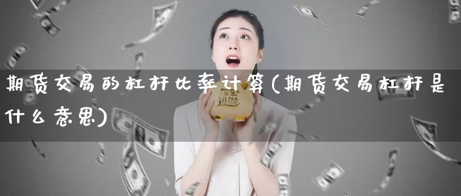 期货交易的杠杆比率计算(期货交易杠杆是什么意思)_https://www.jinshufanghu.com_期货直播_第1张