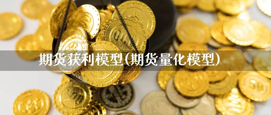 期货获利模型(期货量化模型)_https://www.jinshufanghu.com_期货直播_第1张