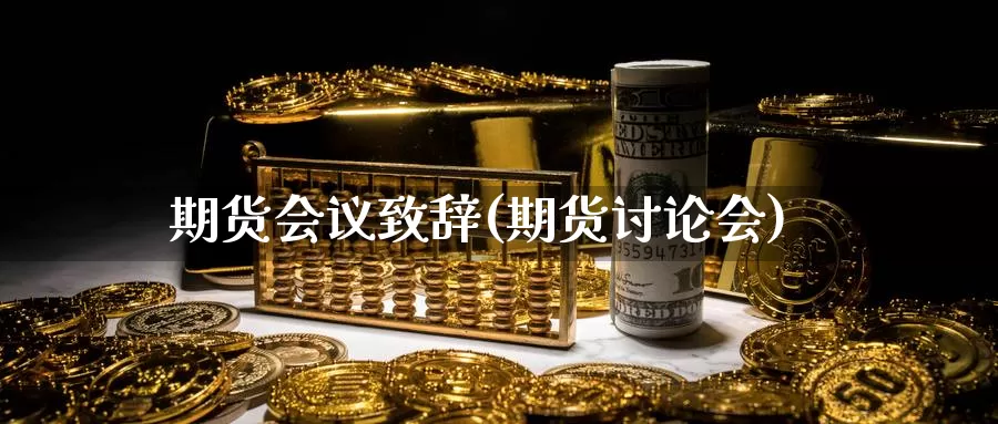 期货会议致辞(期货讨论会)_https://www.jinshufanghu.com_内盘期货_第1张