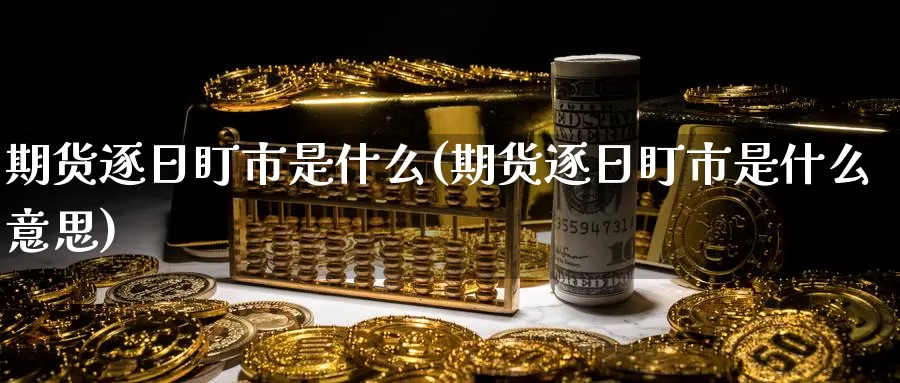 期货逐日盯市是什么(期货逐日盯市是什么意思)_https://www.jinshufanghu.com_期货直播_第1张