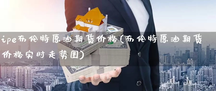 ipe布伦特原油期货价格(布伦特原油期货价格实时走势图)_纳指期货_第1张_内盘期货直播室 ipe布伦特原油期货价格(布伦特原油期货价格实时走势图)_https://www.jinshufanghu.com_纳指期货_第1张