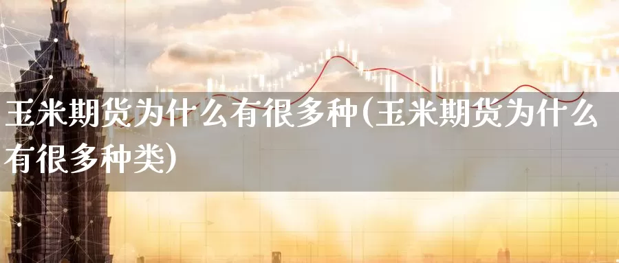 玉米期货为什么有很多种(玉米期货为什么有很多种类)_https://www.jinshufanghu.com_期货直播_第1张