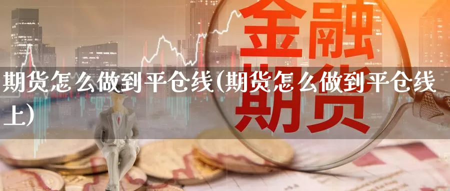 期货怎么做到平仓线(期货怎么做到平仓线上)_https://www.jinshufanghu.com_期货直播_第1张