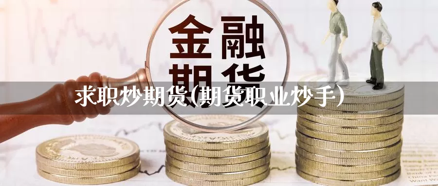 求职炒期货(期货职业炒手)_https://www.jinshufanghu.com_纳指期货_第1张