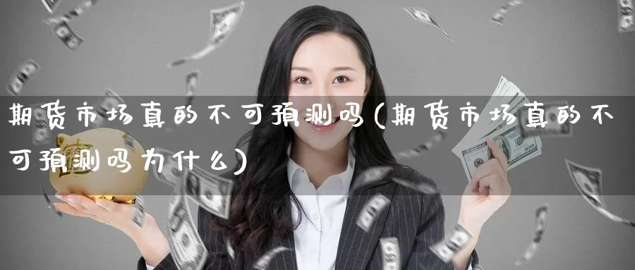 期货市场真的不可预测吗(期货市场真的不可预测吗为什么)_https://www.jinshufanghu.com_内盘期货_第1张