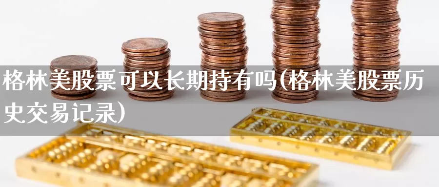 格林美股票可以长期持有吗(格林美股票历史交易记录)_黄金期货_第1张_内盘期货直播室 格林美股票可以长期持有吗(格林美股票历史交易记录)_https://www.jinshufanghu.com_黄金期货_第1张