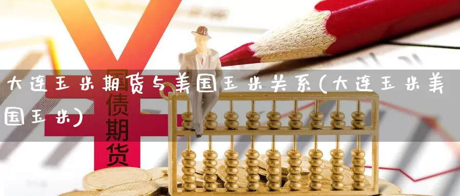 大连玉米期货与美国玉米关系(大连玉米美国玉米)_https://www.jinshufanghu.com_纳指期货_第1张