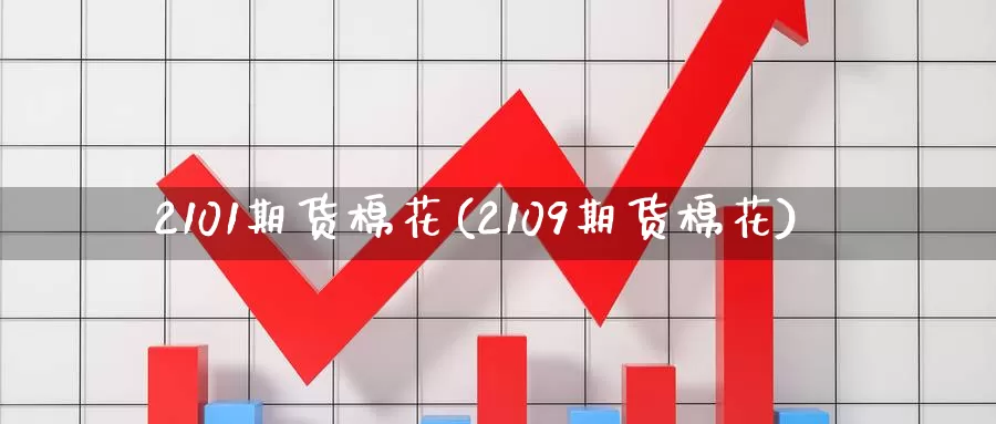 2101期货棉花(2109期货棉花)_https://www.jinshufanghu.com_纳指期货_第1张