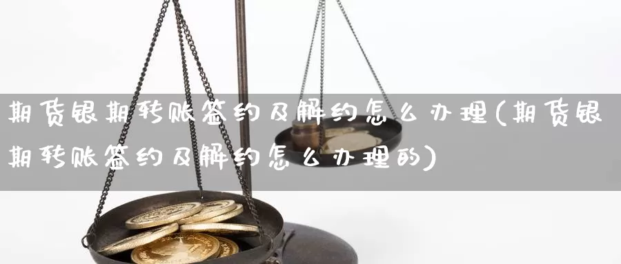 期货银期转账签约及解约怎么办理(期货银期转账签约及解约怎么办理的)_纳指期货_第1张_内盘期货直播室 期货银期转账签约及解约怎么办理(期货银期转账签约及解约怎么办理的)_https://www.jinshufanghu.com_纳指期货_第1张