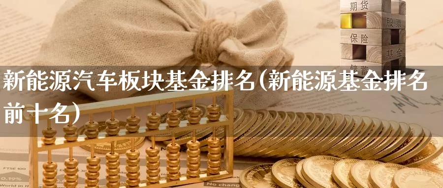 新能源汽车板块基金排名(新能源基金排名前十名)_https://www.jinshufanghu.com_纳指期货_第1张