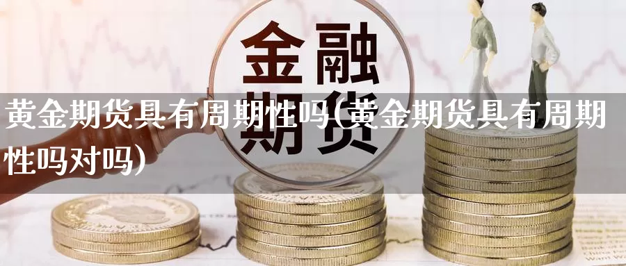 黄金期货具有周期性吗(黄金期货具有周期性吗对吗)_黄金期货_第1张_内盘期货直播室 黄金期货具有周期性吗(黄金期货具有周期性吗对吗)_https://www.jinshufanghu.com_黄金期货_第1张