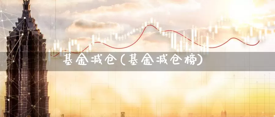 基金减仓(基金减仓榜)_期货直播_第1张_内盘期货直播室 基金减仓(基金减仓榜)_https://www.jinshufanghu.com_期货直播_第1张